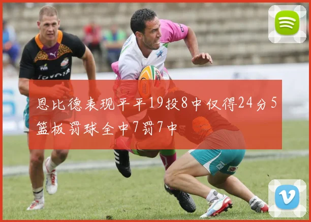 恩比德表现平平19投8中仅得24分5篮板罚球全中7罚7中