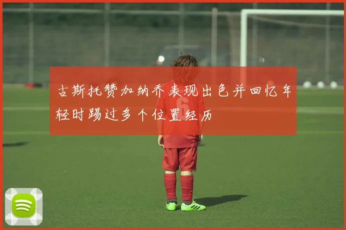 古斯托赞加纳乔表现出色并回忆年轻时踢过多个位置经历