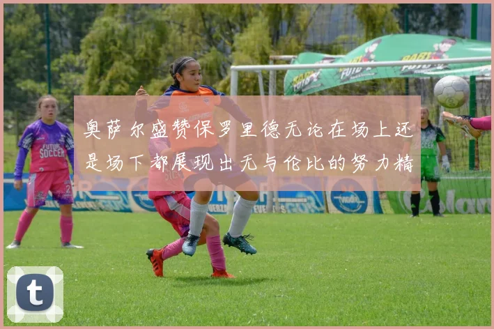 奥萨尔盛赞保罗里德无论在场上还是场下都展现出无与伦比的努力精神