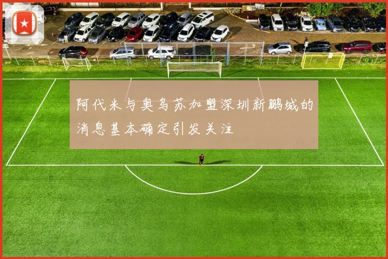 阿代米与奥乌苏加盟深圳新鹏城的消息基本确定引发关注