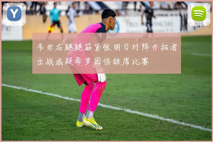 韦尔右腿腿筋紧张明日对阵开拓者出战成疑希罗因伤缺席比赛