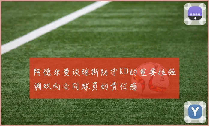 阿德尔曼谈琼斯防守KD的重要性强调双向合同球员的责任感