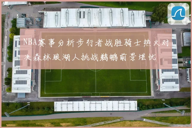 NBA赛事分析步行者战胜骑士热火对决森林狼湖人挑战鹈鹕前景堪忧