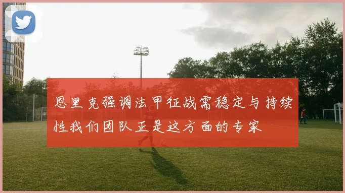 恩里克强调法甲征战需稳定与持续性我们团队正是这方面的专家