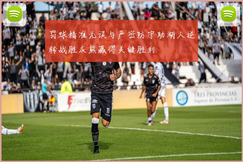 罚球精准无误与严密防守助湖人逆转战胜灰熊赢得关键胜利