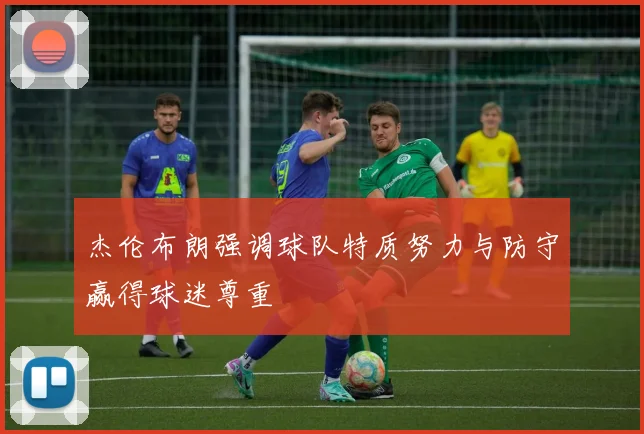 杰伦布朗强调球队特质努力与防守赢得球迷尊重
