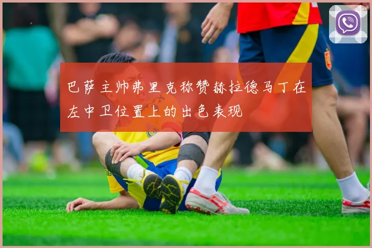 巴萨主帅弗里克称赞赫拉德马丁在左中卫位置上的出色表现