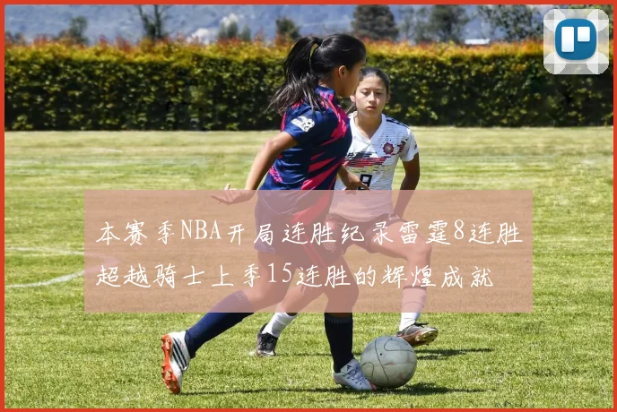 本赛季NBA开局连胜纪录雷霆8连胜超越骑士上季15连胜的辉煌成就