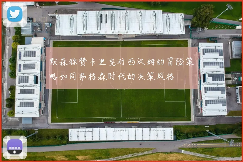 默森称赞卡里克对西汉姆的冒险策略如同弗格森时代的决策风格